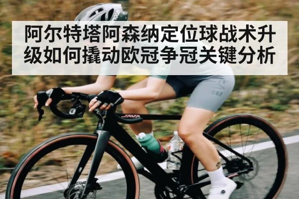 阿尔特塔阿森纳定位球战术升级如何撬动欧冠争冠关键分析