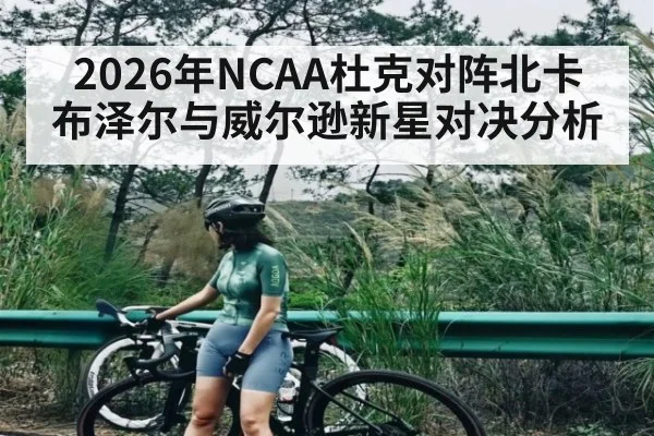 2026年NCAA杜克对阵北卡 布泽尔与威尔逊新星对决分析